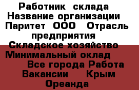 Работник  склада › Название организации ­ Паритет, ООО › Отрасль предприятия ­ Складское хозяйство › Минимальный оклад ­ 25 000 - Все города Работа » Вакансии   . Крым,Ореанда